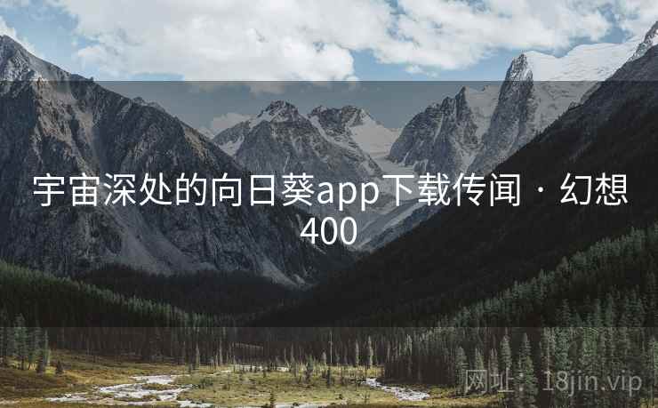 宇宙深处的向日葵app下载传闻 · 幻想400 宇宙深处的向日葵app下载传闻 · 幻想400