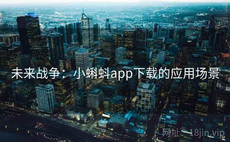 未来战争:小蝌蚪app下载的应用场景 未来战争:小蝌蚪app下载的应用场景