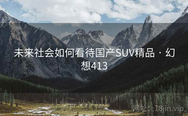 未来社会如何看待国产SUV精品 · 幻想413