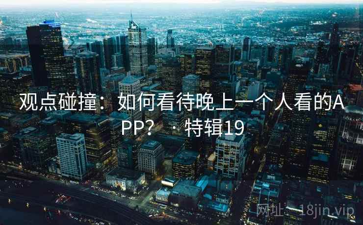 观点碰撞：如何看待晚上一个人看的APP？ · 特辑19