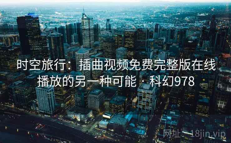 时空旅行：插曲视频免费完整版在线播放的另一种可能 · 科幻978