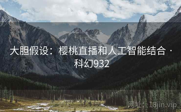 大胆假设：樱桃直播和人工智能结合 · 科幻932