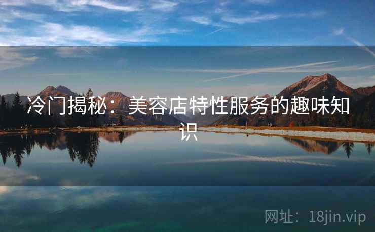 冷门揭秘：美容店特性服务的趣味知识