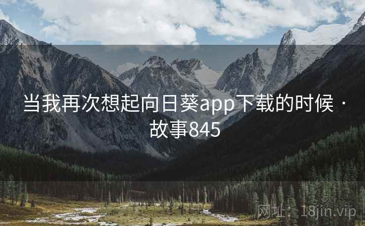 当我再次想起向日葵app下载的时候 · 故事845