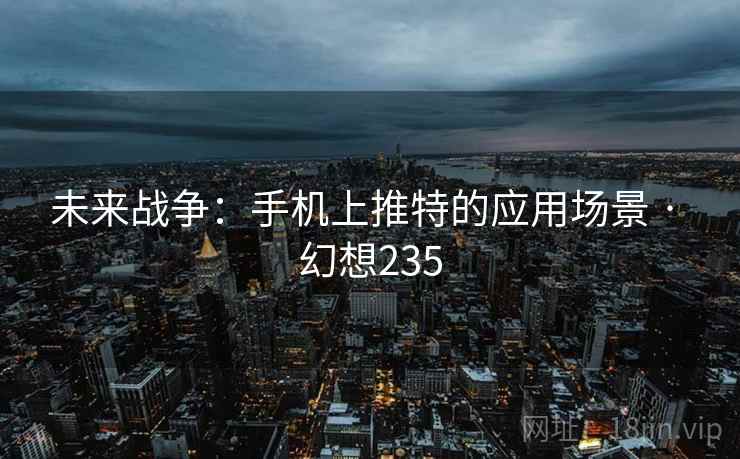未来战争：手机上推特的应用场景 · 幻想235