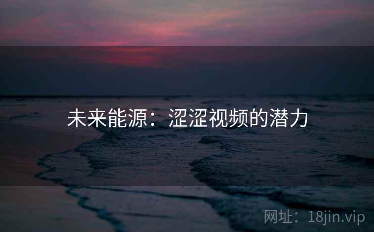 未来能源：涩涩视频的潜力