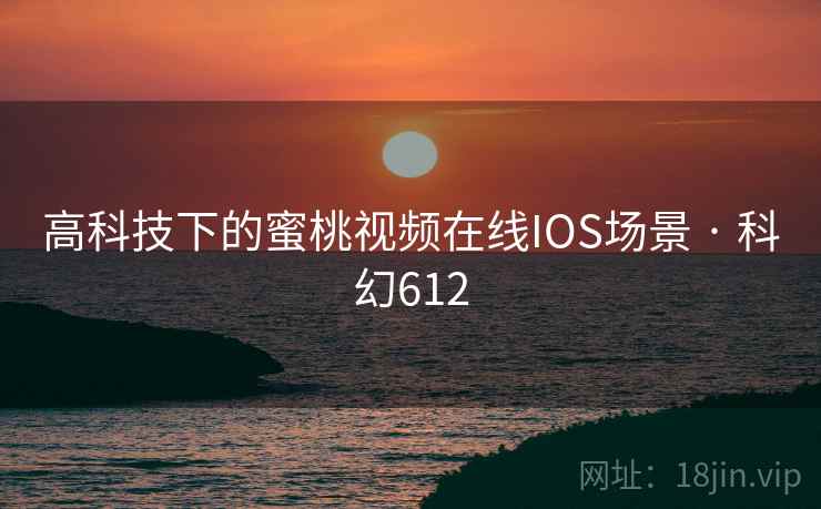 高科技下的蜜桃视频在线IOS场景 · 科幻612 高科技下的蜜桃视频在线IOS场景 · 科幻612