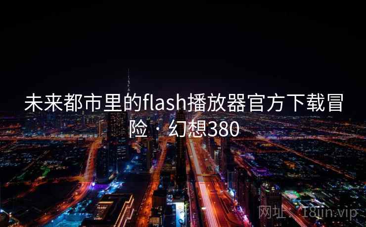 未来都市里的flash播放器官方下载冒险 · 幻想380