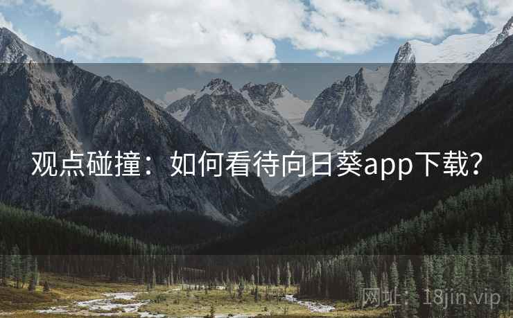 观点碰撞：如何看待向日葵app下载？