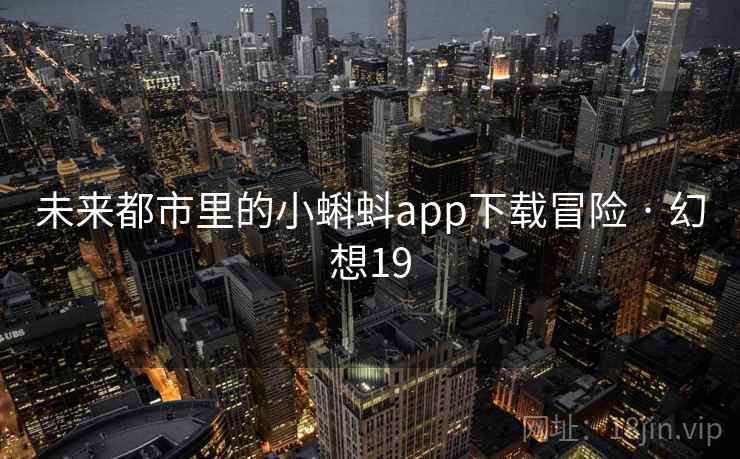 未来都市里的小蝌蚪app下载冒险 · 幻想19 未来都市里的小蝌蚪app下载冒险 · 幻想19