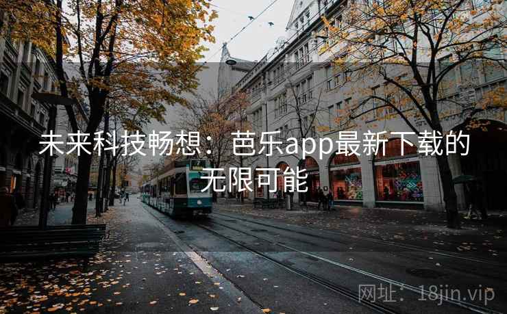未来科技畅想:芭乐app最新下载的无限可能 未来科技畅想:芭乐app最新下载的无限可能