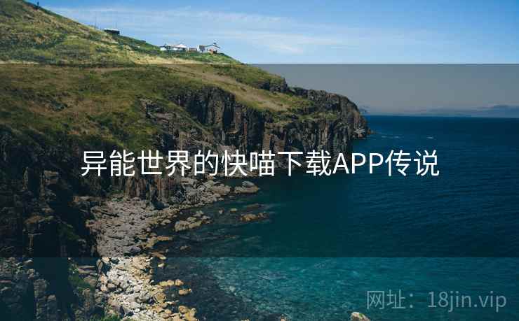 异能世界的快喵下载APP传说