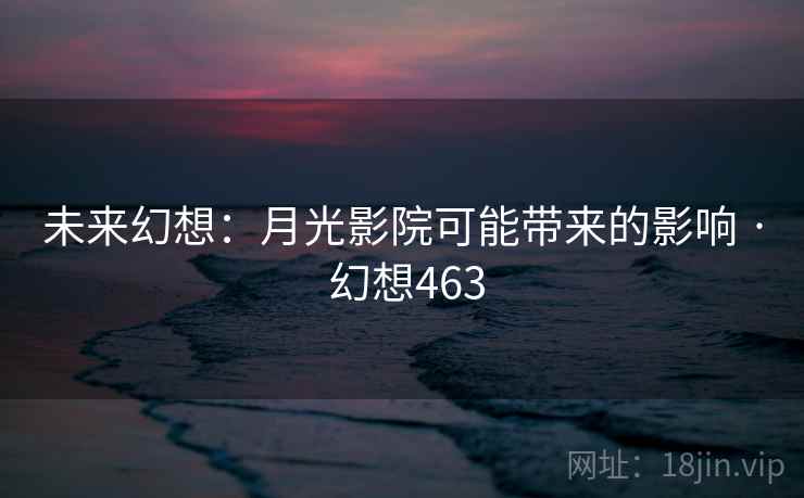 未来幻想:月光影院可能带来的影响 · 幻想463 未来幻想:月光影院可能带来的影响 · 幻想463