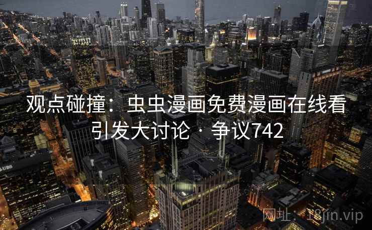 观点碰撞:虫虫漫画免费漫画在线看引发大讨论 · 争议742