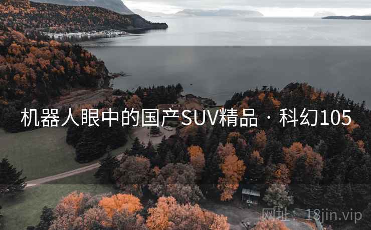 机器人眼中的国产SUV精品 · 科幻105 机器人眼中的国产SUV精品 · 科幻105