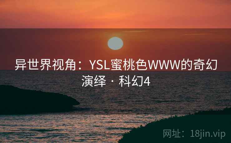 异世界视角：YSL蜜桃色WWW的奇幻演绎 · 科幻4